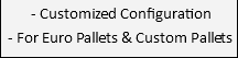 &nbsp;- Customized Configuration - For Euro Pallets & Custom Pallets